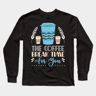 The coffee break time for you Long Sleeve T-Shirt